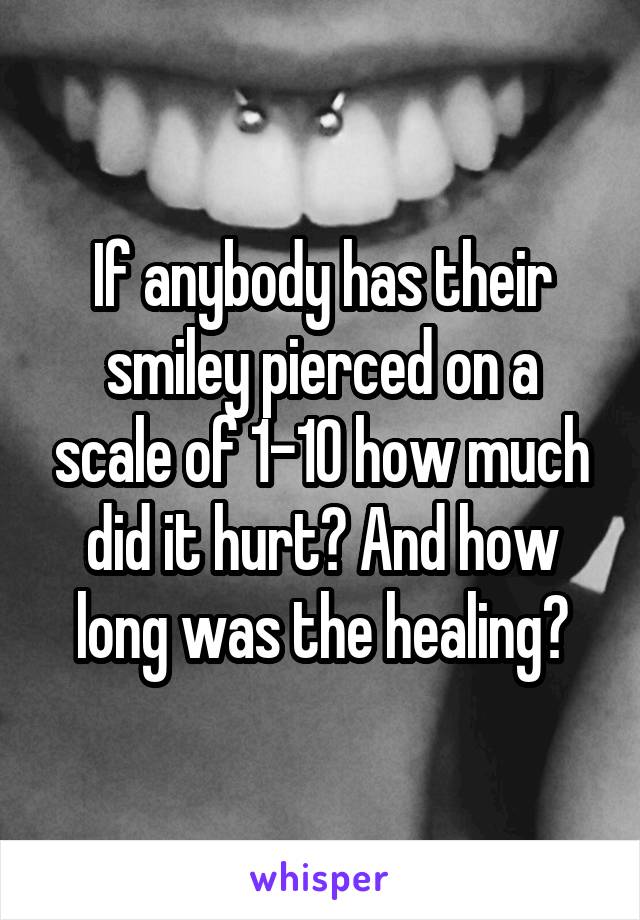 If anybody has their smiley pierced on a scale of 1-10 how much did it hurt? And how long was the healing?