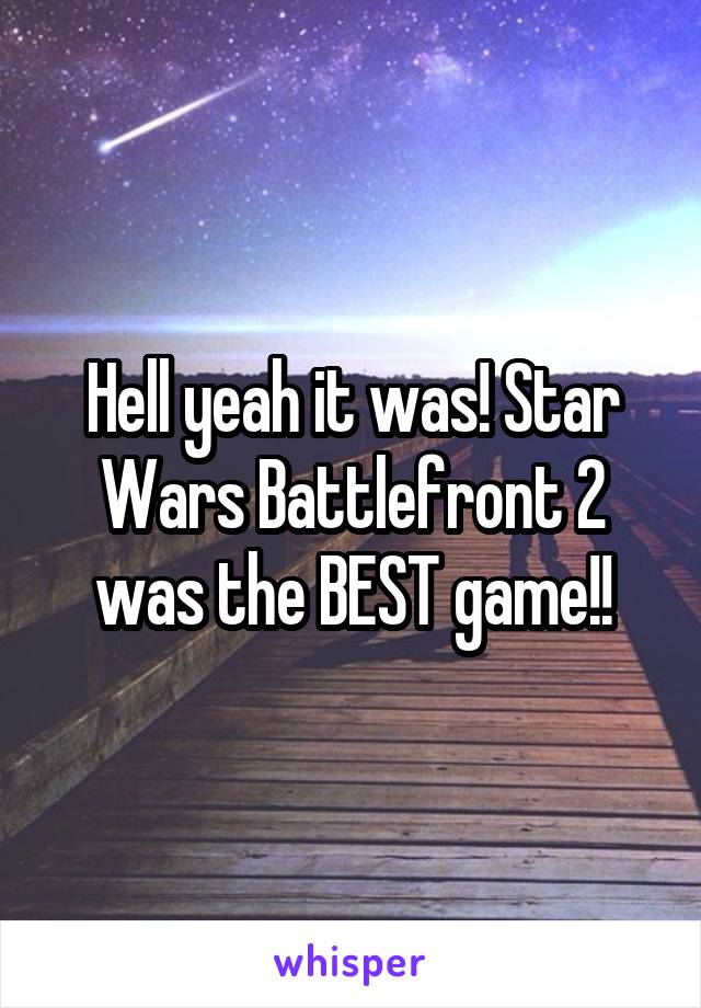 Hell yeah it was! Star Wars Battlefront 2 was the BEST game!!