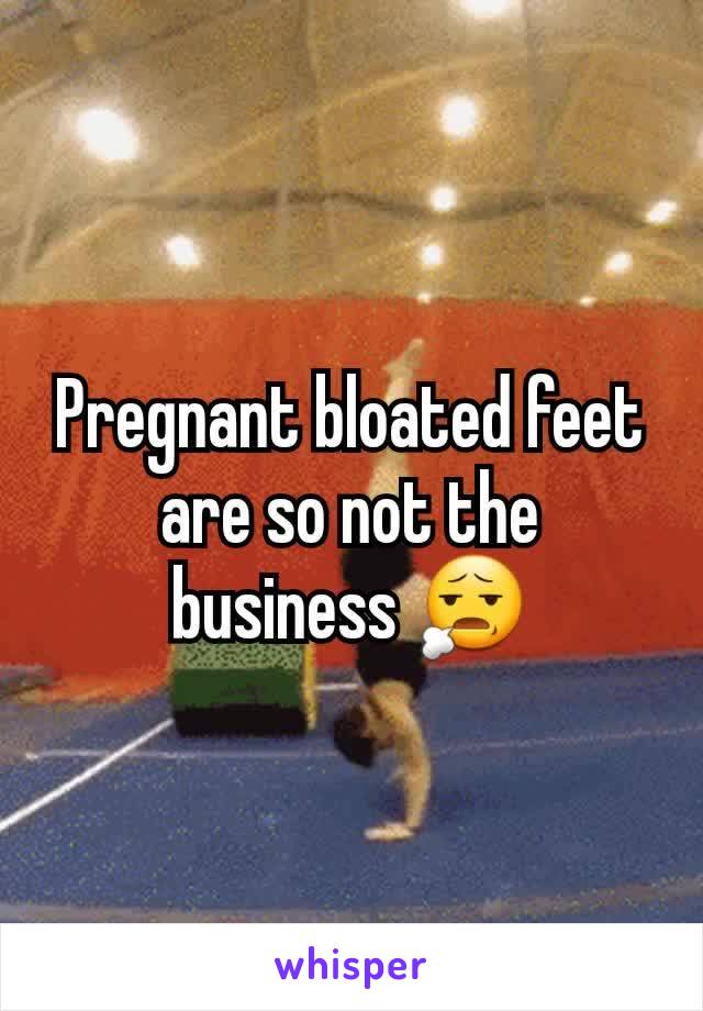 Pregnant bloated feet are so not the business 😧