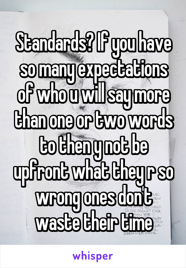 Standards? If you have so many expectations of who u will say more than one or two words to then y not be upfront what they r so wrong ones don't waste their time