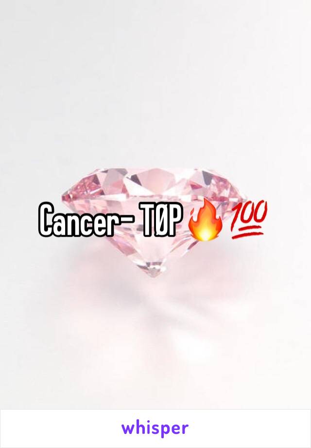 Cancer- TØP🔥💯