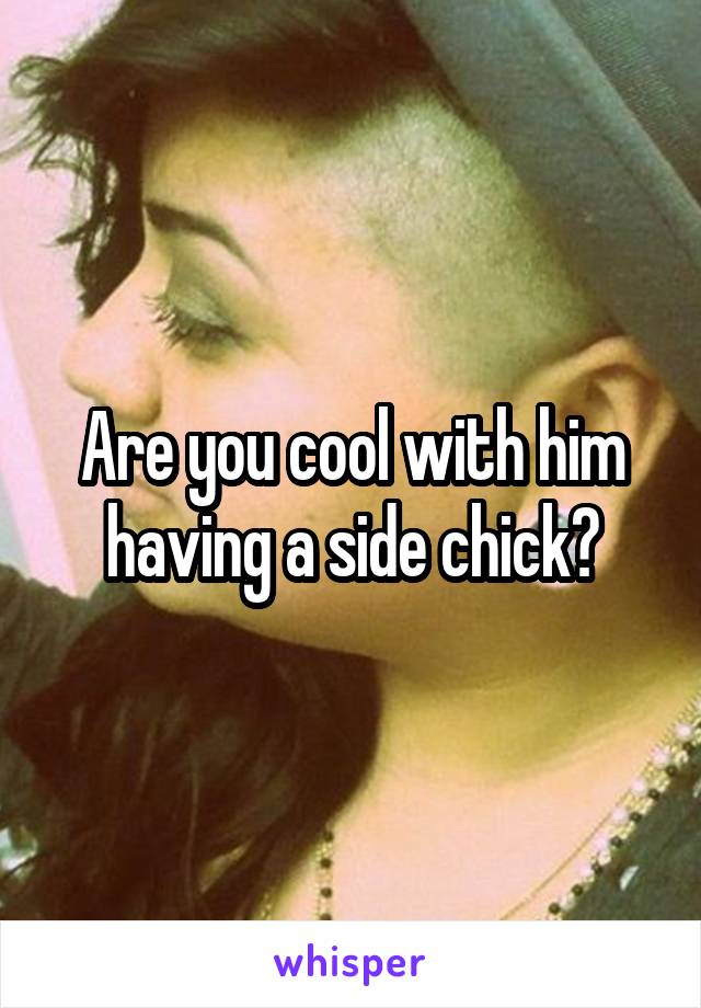 Are you cool with him having a side chick?