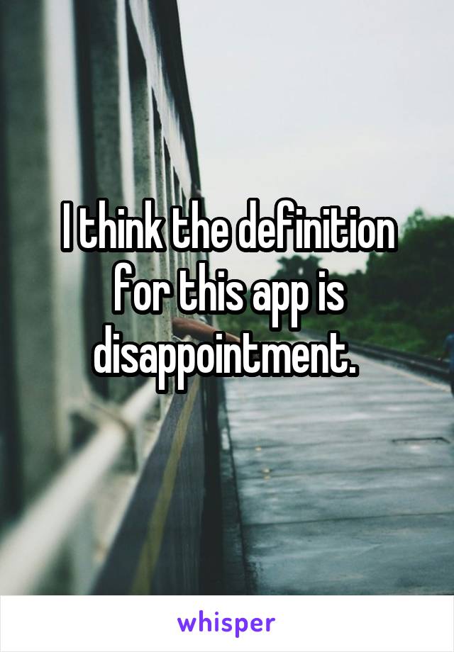 I think the definition for this app is disappointment. 
