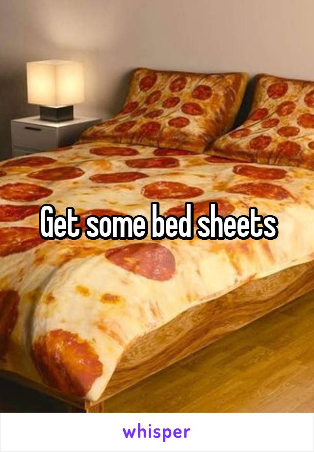 Get some bed sheets