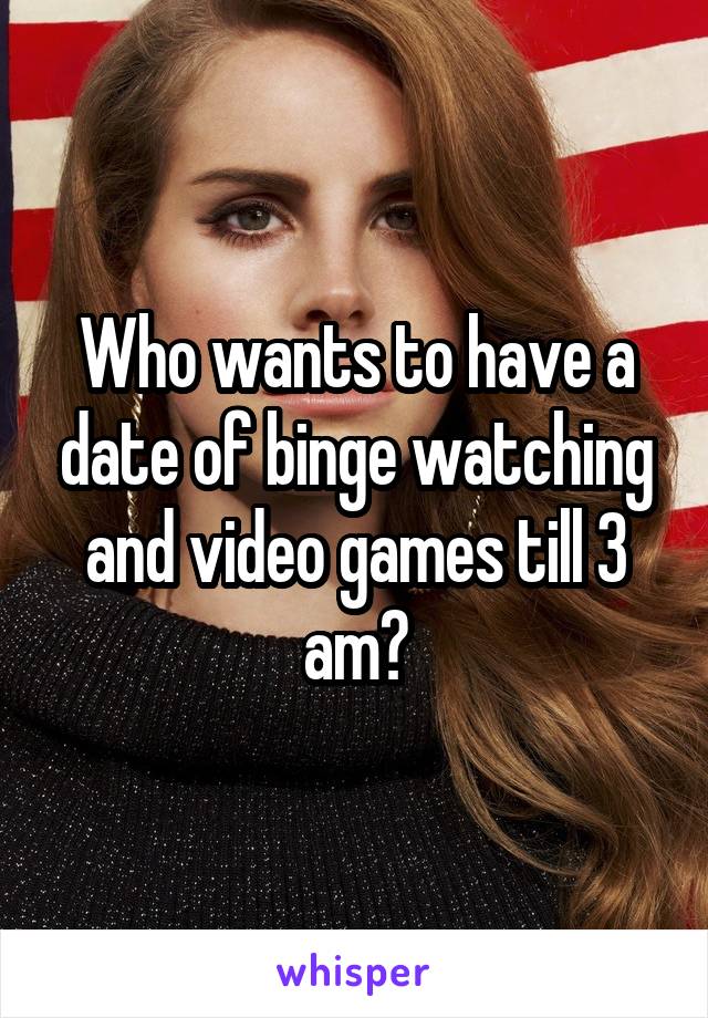 Who wants to have a date of binge watching and video games till 3 am?