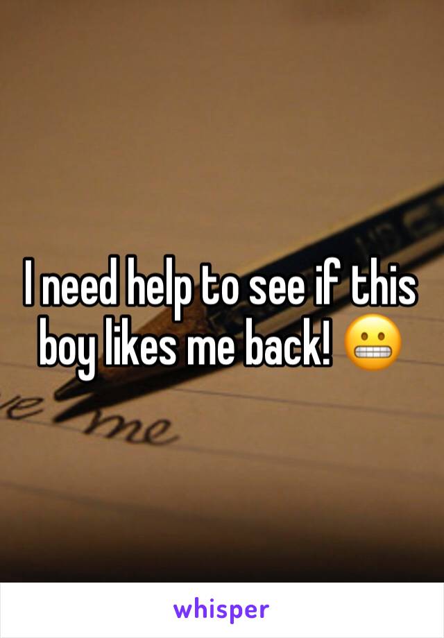 I need help to see if this boy likes me back! 😬