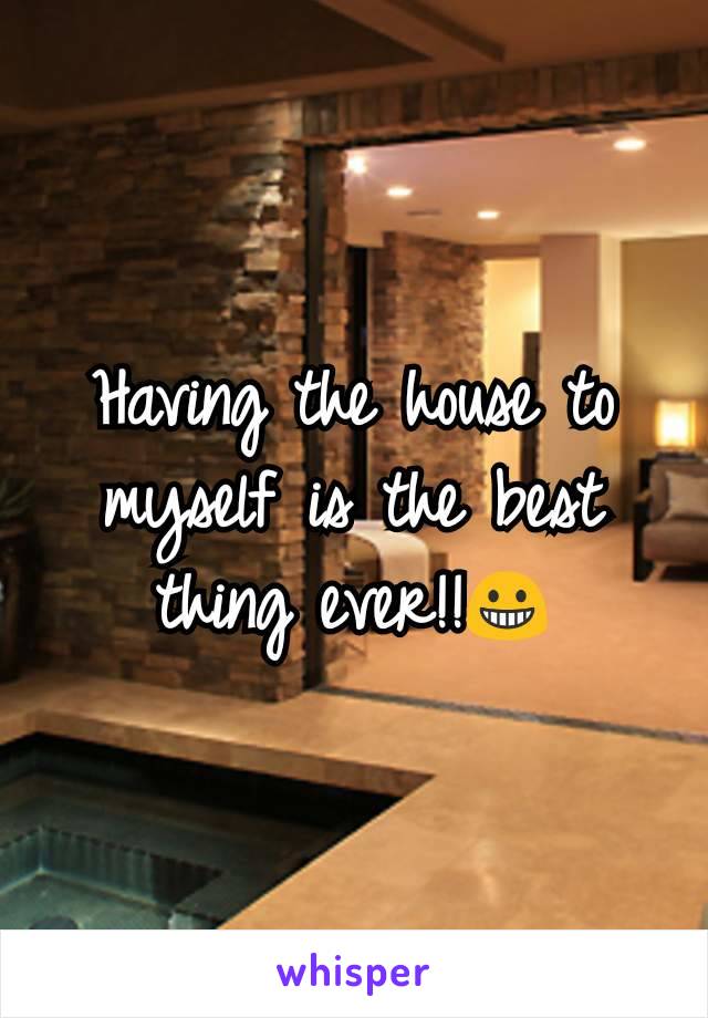 Having the house to myself is the best thing ever!!😀