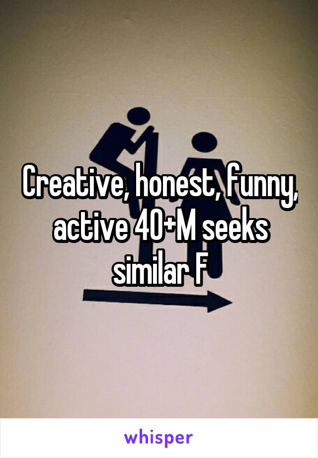 Creative, honest, funny, active 40+M seeks similar F