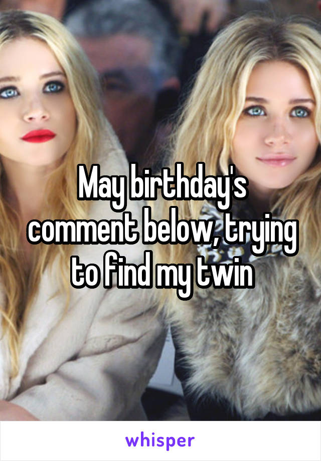 May birthday's comment below, trying to find my twin