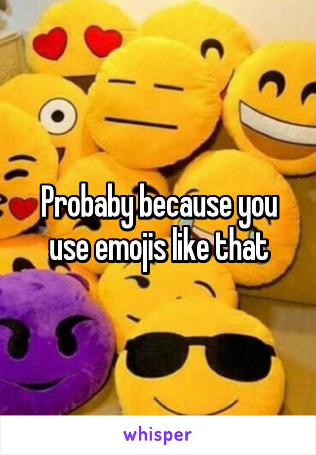 Probaby because you use emojis like that