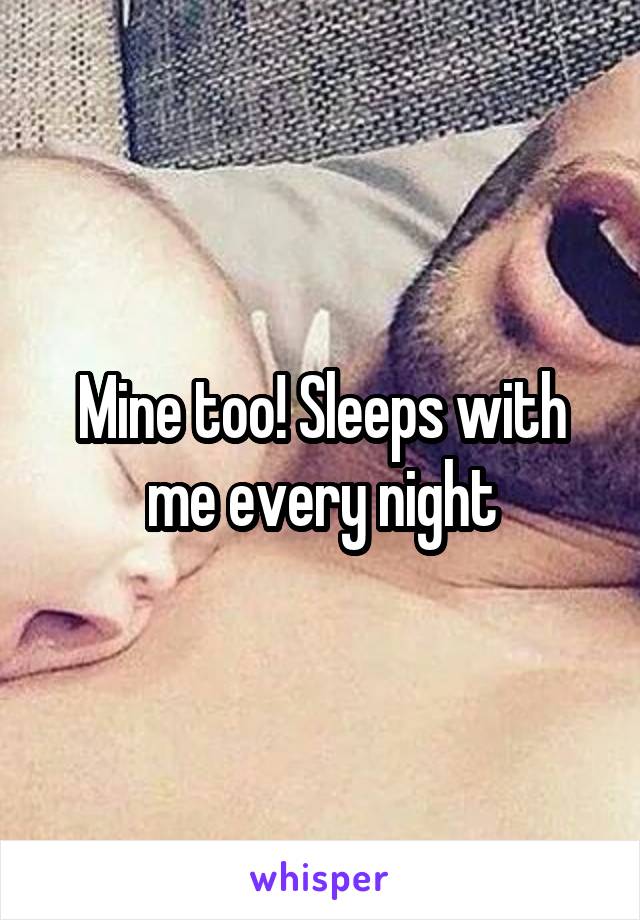 Mine too! Sleeps with me every night