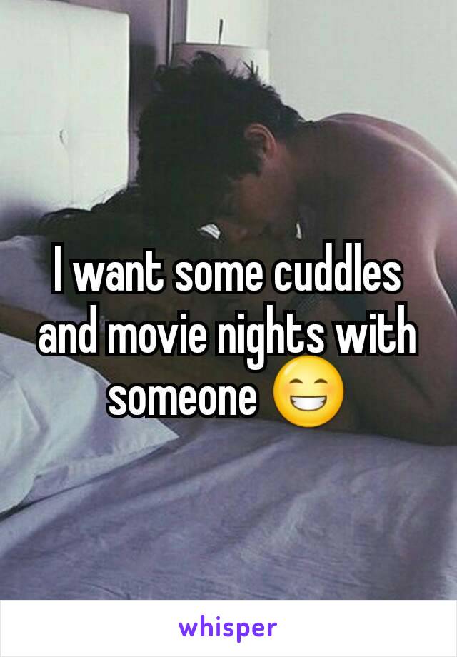 I want some cuddles and movie nights with someone 😁