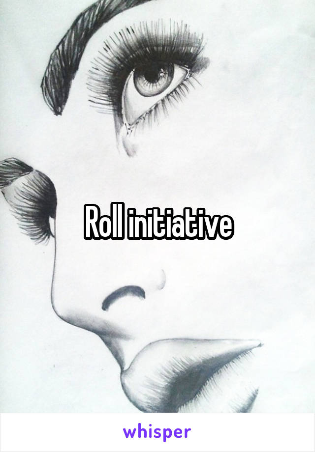 Roll initiative