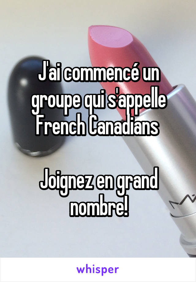 J'ai commencé un groupe qui s'appelle
 French Canadians  

Joignez en grand nombre!