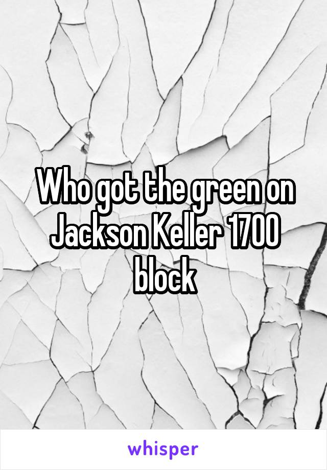 Who got the green on Jackson Keller 1700 block