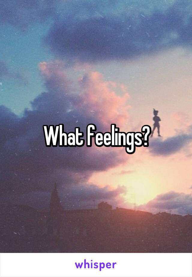 What feelings?