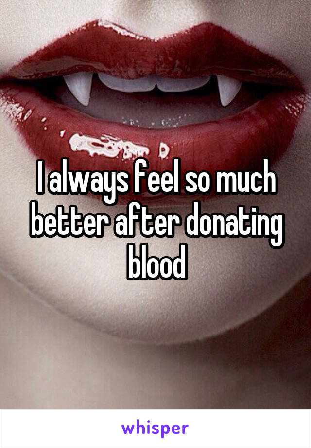 I always feel so much better after donating blood