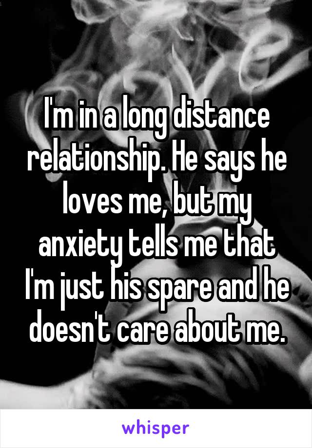 I'm in a long distance relationship. He says he loves me, but my anxiety tells me that I'm just his spare and he doesn't care about me.