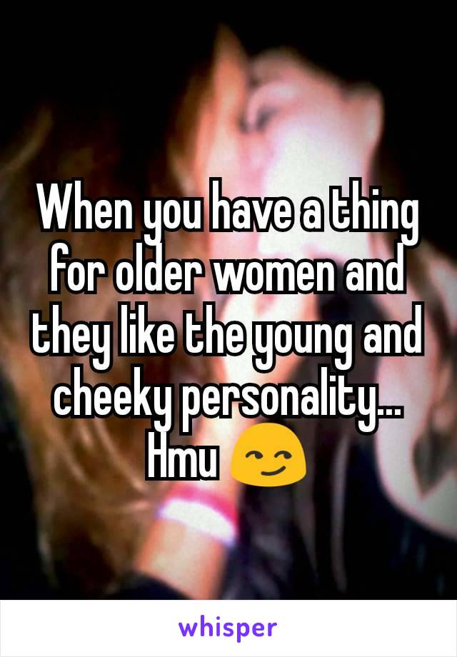 When you have a thing for older women and they like the young and  cheeky personality... Hmu 😏