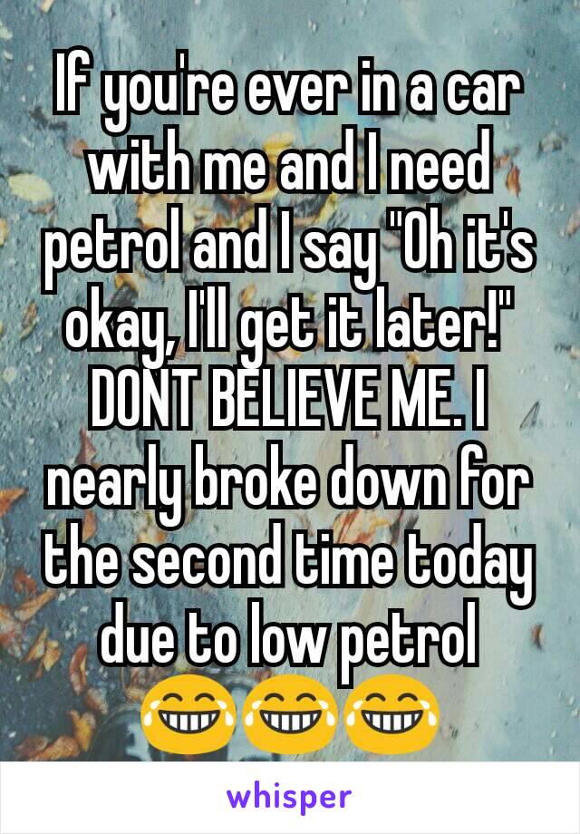 If you're ever in a car with me and I need petrol and I say "Oh it's okay, I'll get it later!" DONT BELIEVE ME. I nearly broke down for the second time today due to low petrol 😂😂😂