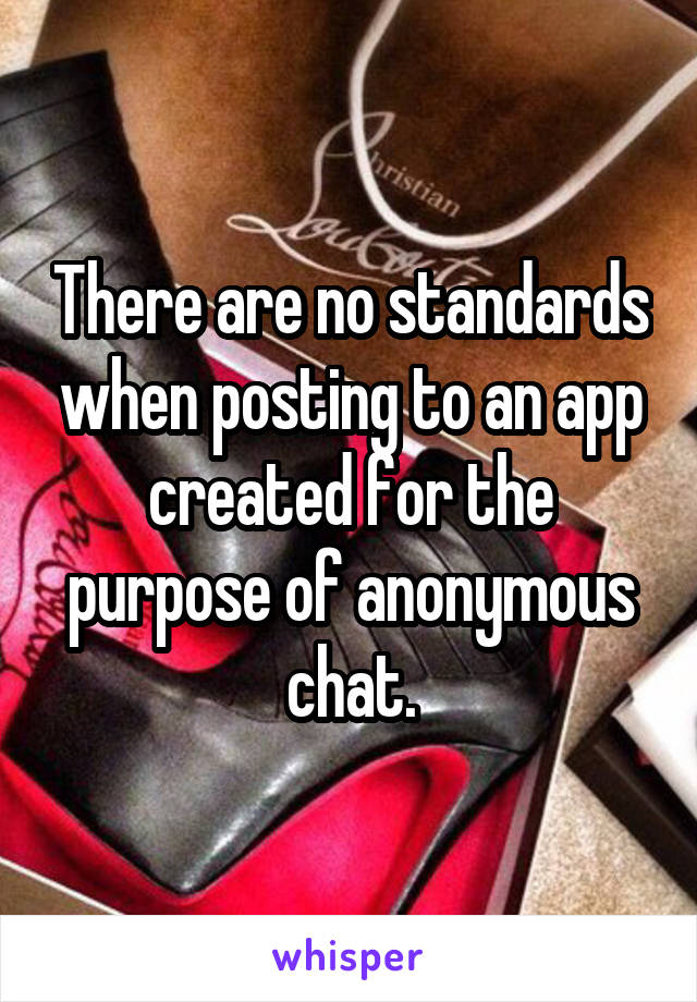 There are no standards when posting to an app created for the purpose of anonymous chat.