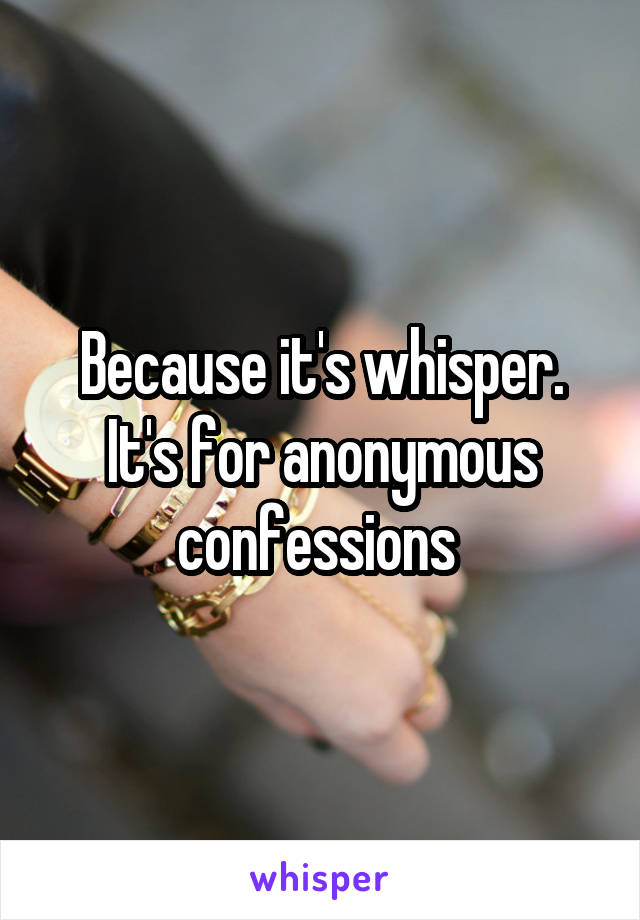 Because it's whisper. It's for anonymous confessions 