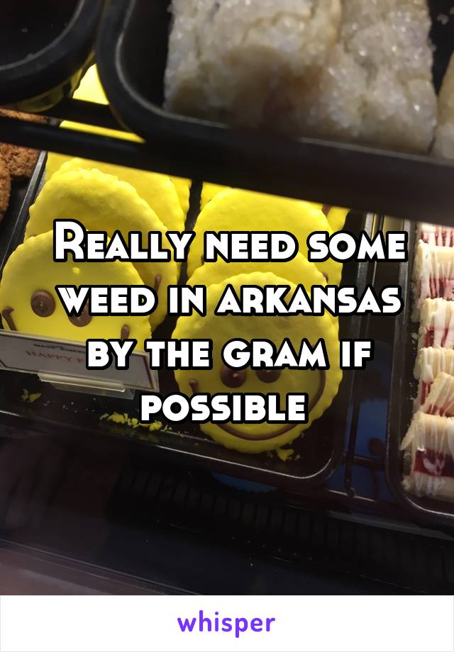 Really need some weed in arkansas by the gram if possible 