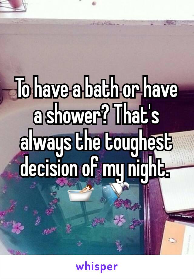 To have a bath or have a shower? That's always the toughest decision of my night. 
🛀🚿