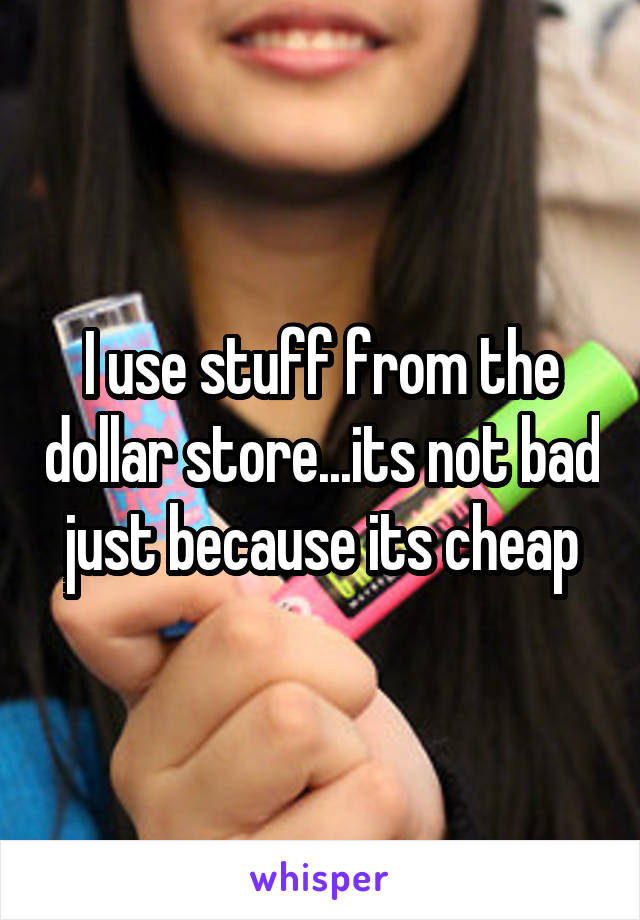 I use stuff from the dollar store...its not bad just because its cheap