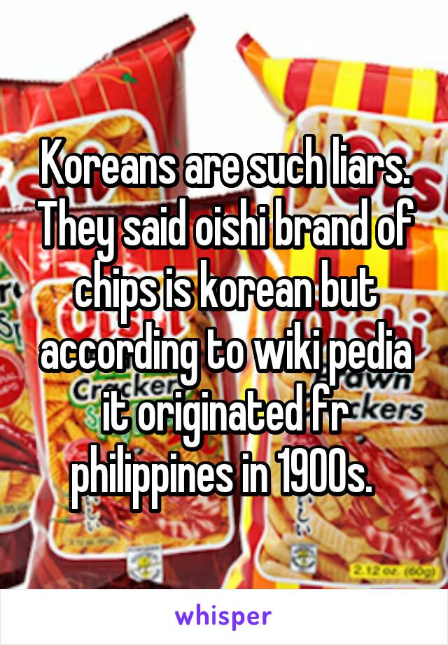 Koreans are such liars. They said oishi brand of chips is korean but according to wiki pedia it originated fr philippines in 1900s. 