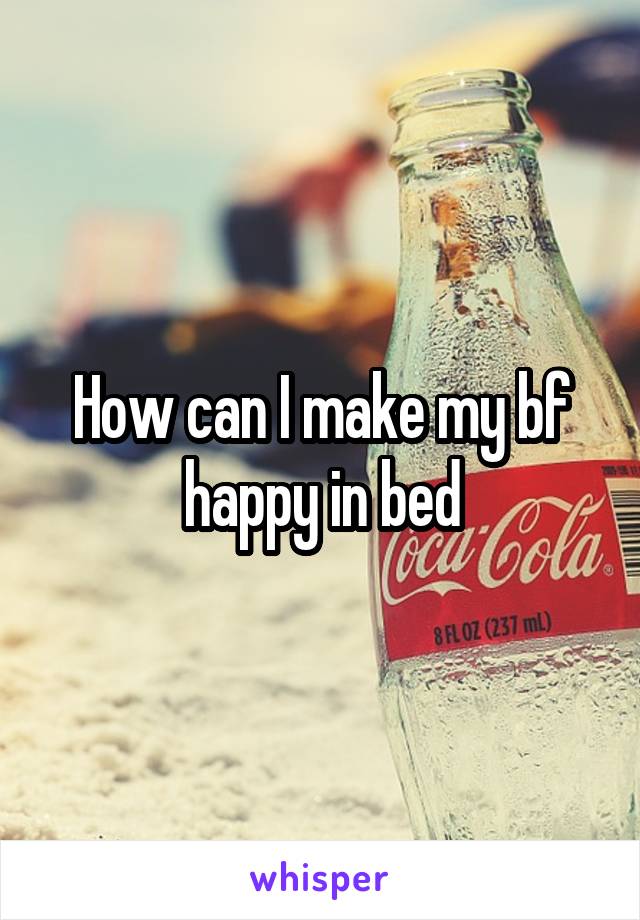 How can I make my bf happy in bed