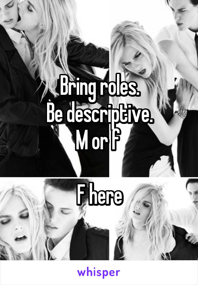 Bring roles.
Be descriptive.
M or f 

F here