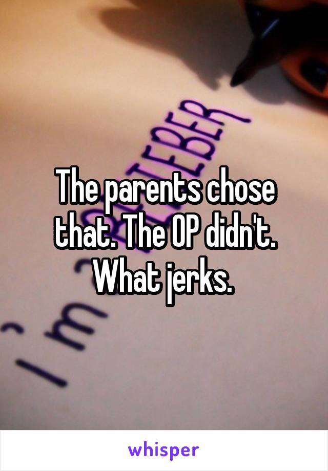 The parents chose that. The OP didn't. What jerks. 