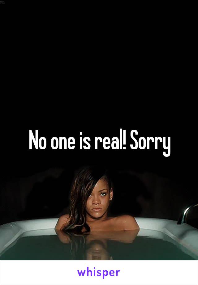 No one is real! Sorry