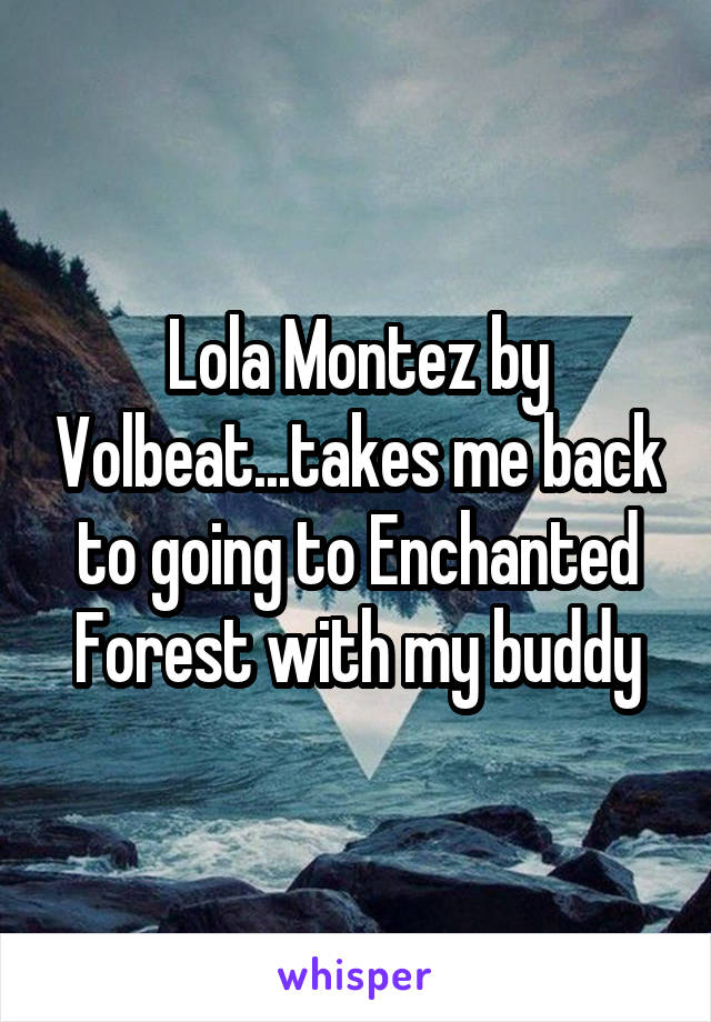 Lola Montez by Volbeat...takes me back to going to Enchanted Forest with my buddy