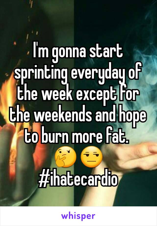 I'm gonna start sprinting everyday of the week except for the weekends and hope to burn more fat. 
🤔😒
#ihatecardio