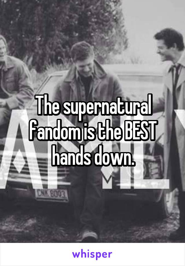 The supernatural fandom is the BEST hands down.