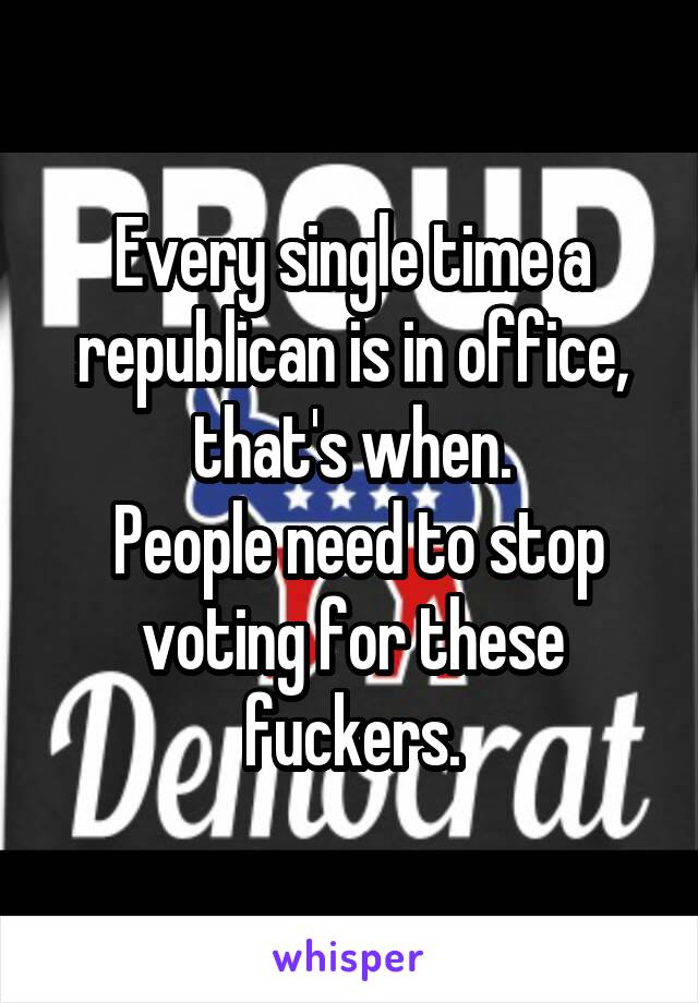 Every single time a republican is in office, that's when.
 People need to stop voting for these fuckers.