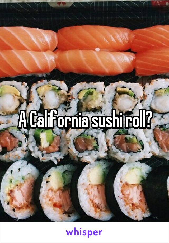 A California sushi roll?