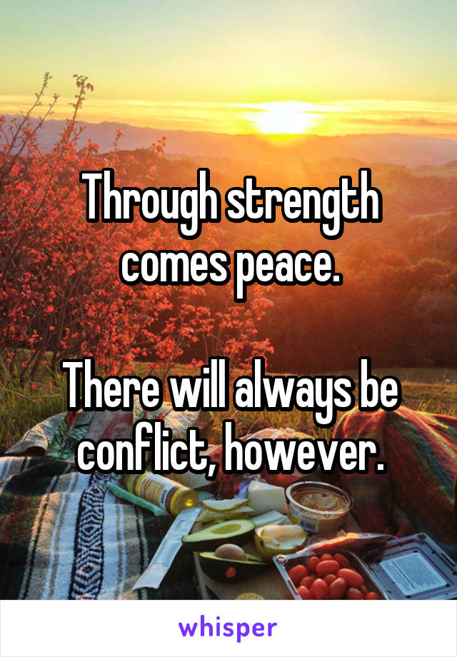 Through strength
comes peace.

There will always be conflict, however.