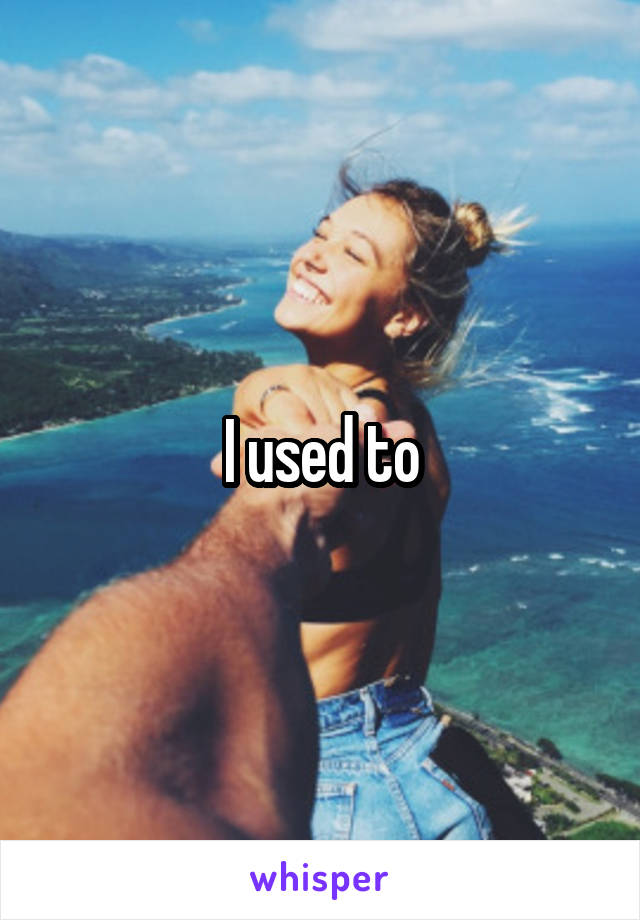 I used to