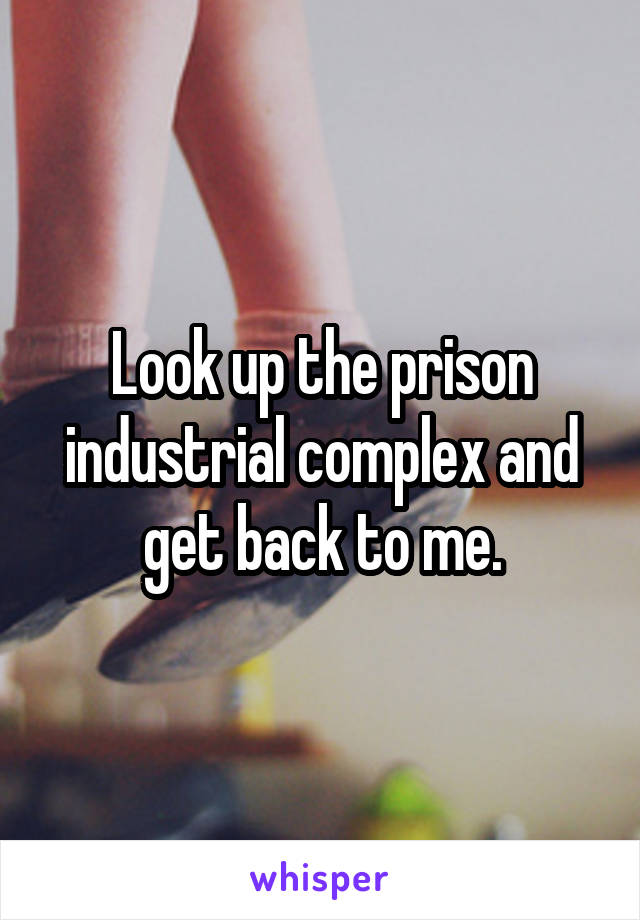 Look up the prison industrial complex and get back to me.