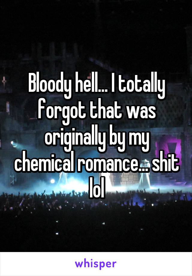 Bloody hell... I totally forgot that was originally by my chemical romance... shit lol