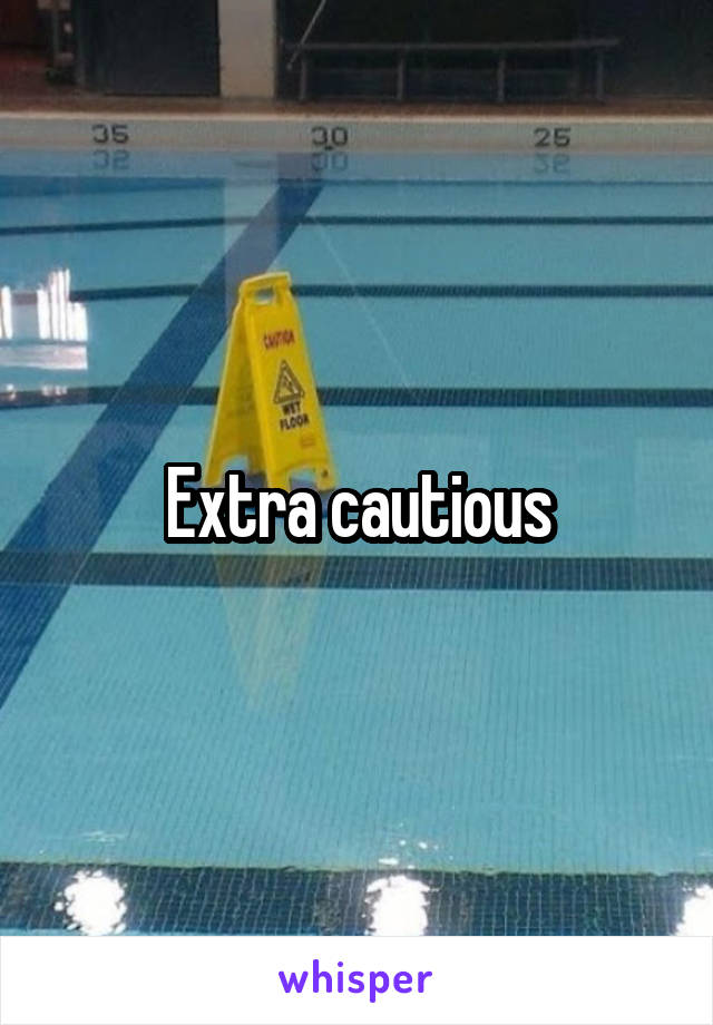 Extra cautious