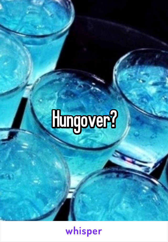 Hungover?