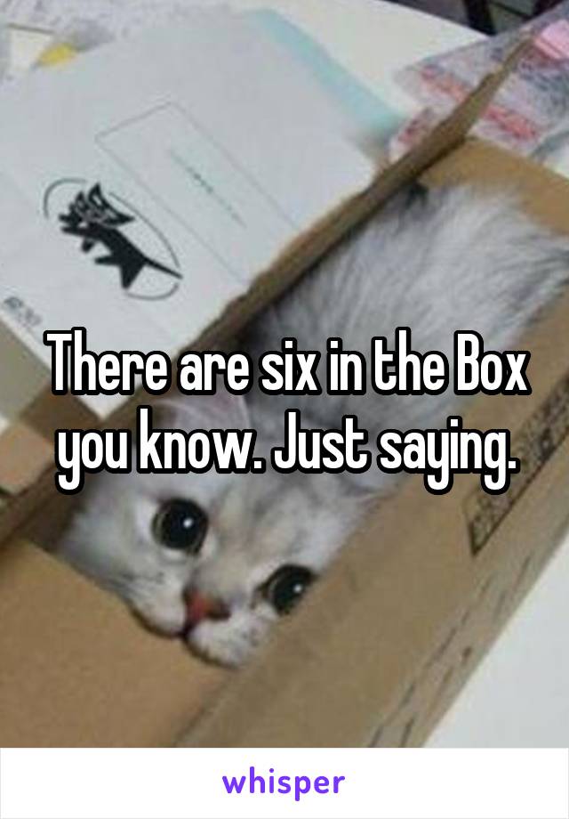 There are six in the Box you know. Just saying.