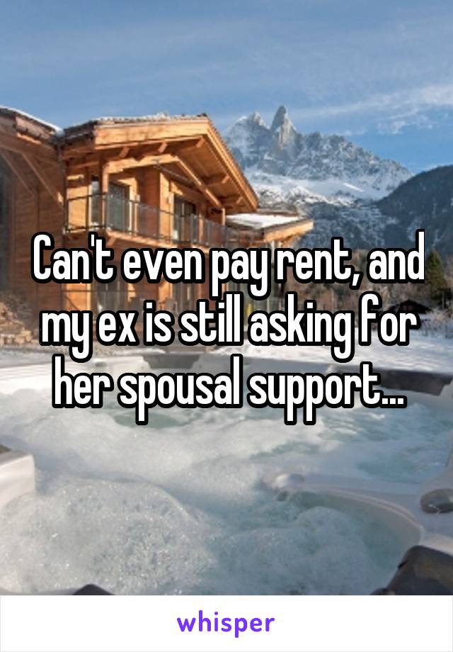 Can't even pay rent, and my ex is still asking for her spousal support...
