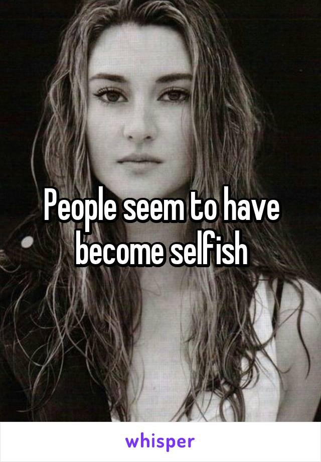  People seem to have become selfish