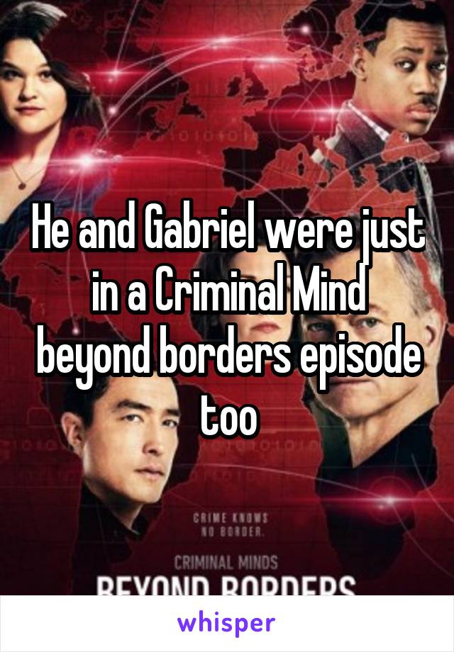 He and Gabriel were just in a Criminal Mind beyond borders episode too