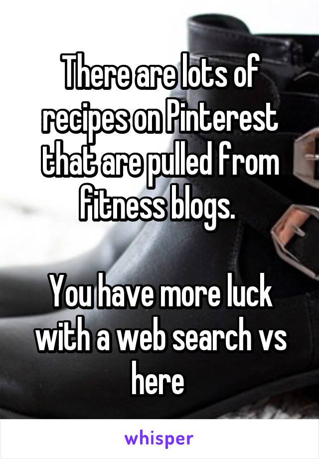 There are lots of recipes on Pinterest that are pulled from fitness blogs. 

You have more luck with a web search vs here 